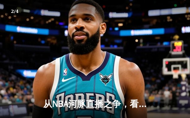 从NBA河豚直播之争，看体育新闻网的流量博弈与价值重塑 - 2