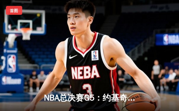 NBA总决赛G5：约基奇三双力挽狂澜，掘金险胜热火夺赛点