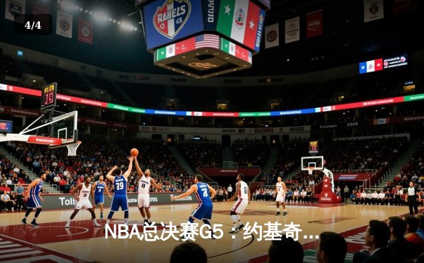 NBA总决赛G5：约基奇三双力挽狂澜，掘金险胜热火夺赛点 - 4