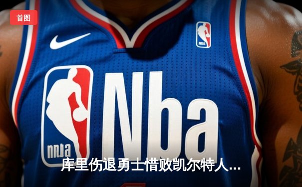 库里伤退勇士惜败凯尔特人，塔图姆狂砍44分率队豪取八连胜