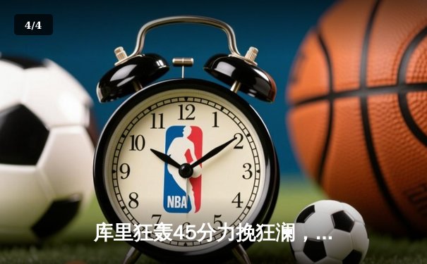 库里狂轰45分力挽狂澜，勇士加时险胜凯尔特人扳平总比分 - 4