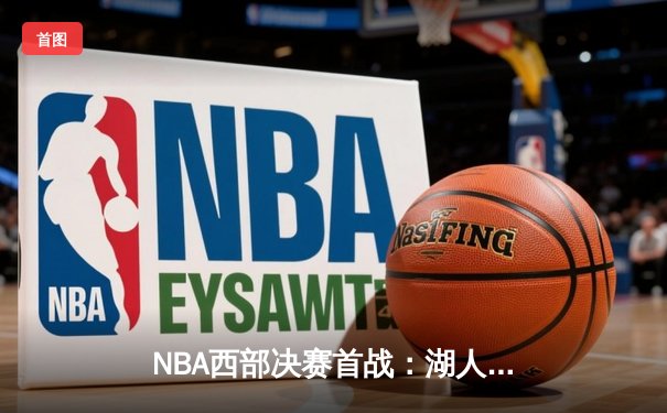NBA西部决赛首战：湖人加时险胜勇士，詹姆斯三双绝杀引领胜利