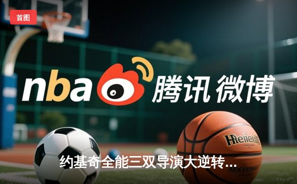 约基奇全能三双导演大逆转 掘金主场加时险胜勇士取关键胜利