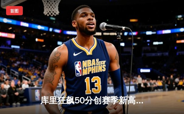 库里狂飙50分创赛季新高，勇士加时逆转国王取关键胜利