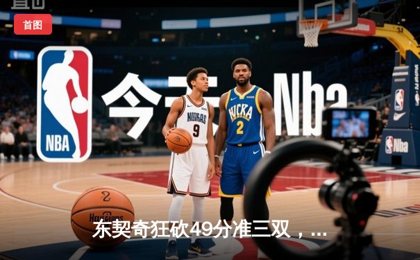 东契奇狂砍49分准三双，独行侠加时险胜篮网迎五连胜
