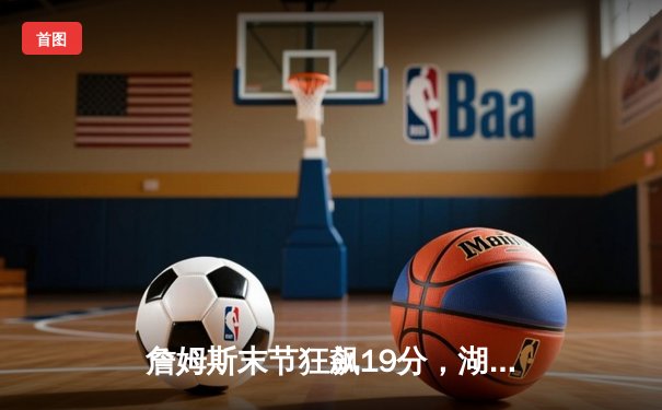 詹姆斯末节狂飙19分，湖人加时险胜勇士晋级西决