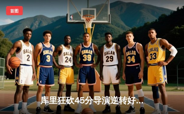 库里狂砍45分导演逆转好戏，勇士加时险胜凯尔特人扳平总比分