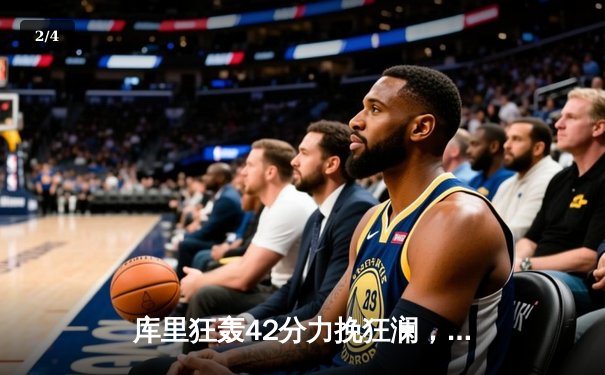 库里狂轰42分力挽狂澜，勇士加时险胜凯尔特人扳平总比分 - 2