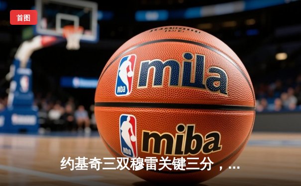 约基奇三双穆雷关键三分，掘金加时险胜湖人总比分3-0领先