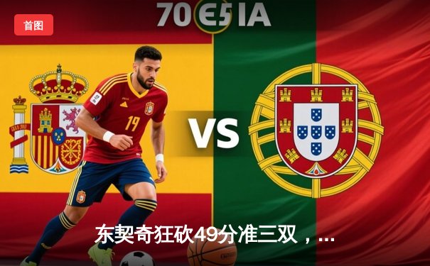 东契奇狂砍49分准三双，独行侠险胜篮网豪取五连胜