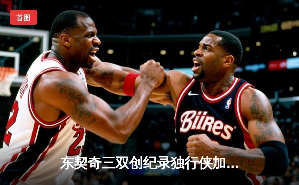 东契奇三双创纪录独行侠加时险胜雷霆，季后赛次回合战成1-1平