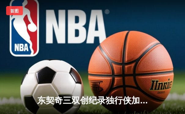东契奇三双创纪录独行侠加时险胜雷霆，季后赛次回合战成1-1平
