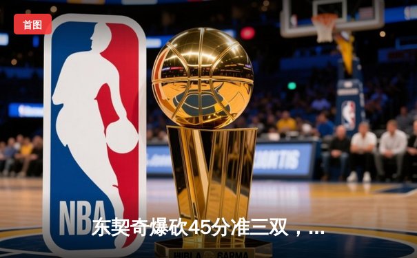 东契奇爆砍45分准三双，独行侠加时险胜凯尔特人扳回一城