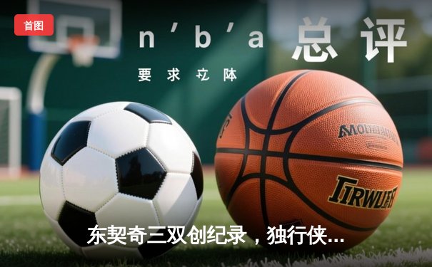 东契奇三双创纪录，独行侠加时险胜雷霆挺进西决