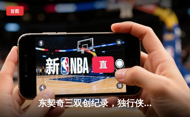 东契奇三双创纪录，独行侠加时险胜雷霆挺进西决