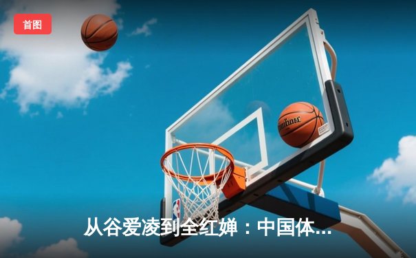 从谷爱凌到全红婵：中国体育新生代的崛起与时代启示