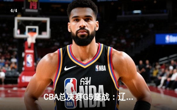 CBA总决赛G5鏖战：辽宁本钢加时逆转广东宏远 成功卫冕总冠军 - 4