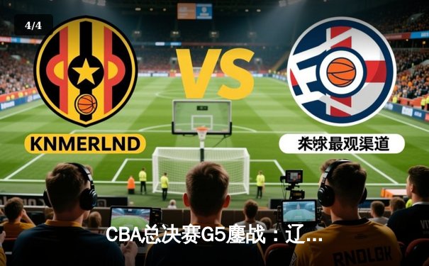 CBA总决赛G5鏖战：辽宁本钢加时逆转广东宏远 赵继伟37分加冕FMVP - 4