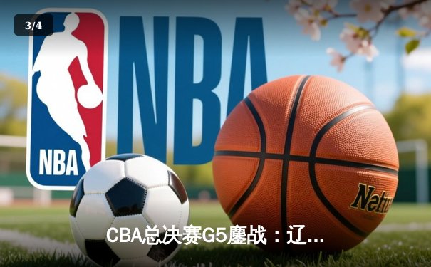 CBA总决赛G5鏖战：辽宁本钢加时逆转广东宏远 成功卫冕总冠军 - 3