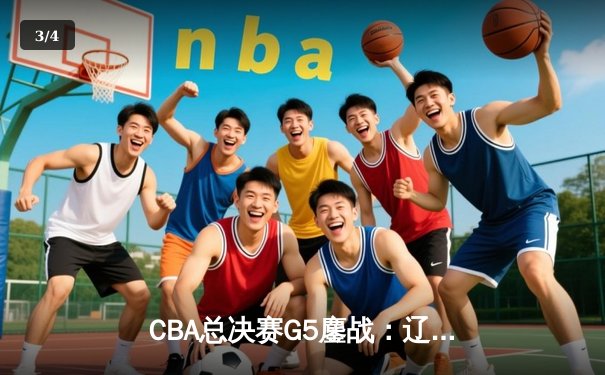 CBA总决赛G5鏖战：辽宁本钢加时逆转广东宏远 成功卫冕总冠军 - 3