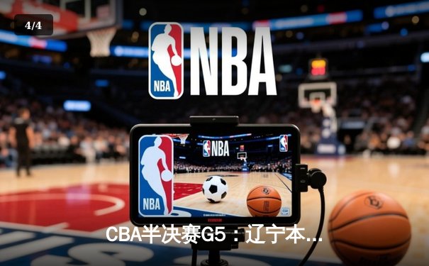 CBA半决赛G5：辽宁本钢加时逆转广东宏远 赵继伟35+9率队挺进总决赛 - 4