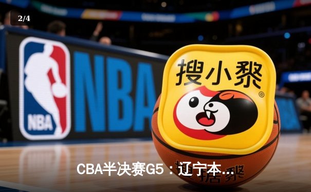 CBA半决赛G5：辽宁本钢加时逆转广东宏远 赵继伟35+9率队挺进总决赛 - 2
